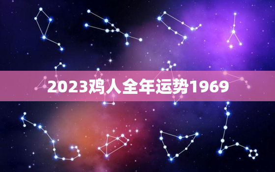 2023鸡人全年运势1969，2023年属鸡的最好贵人