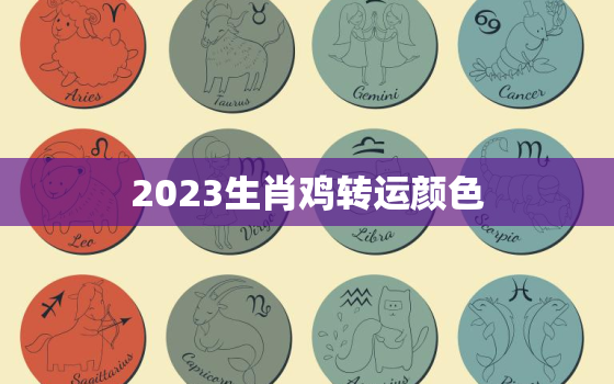 2023生肖鸡转运颜色，2023生肖鸡转运颜色用什么图片