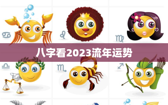 八字看2023流年运势，八字看2023流年运势详解