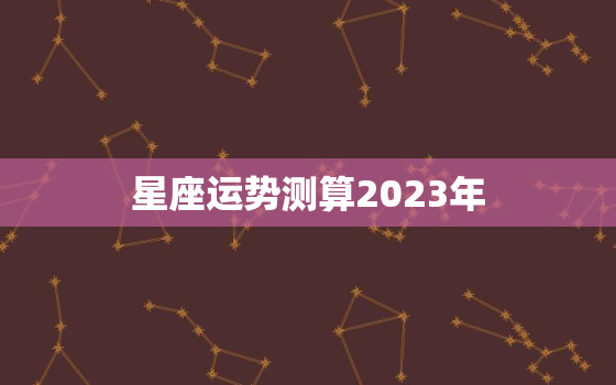 星座运势测算2023年，2021到2023年星座运势