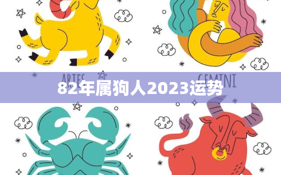 82年属狗人2023运势，82年属狗的人2023