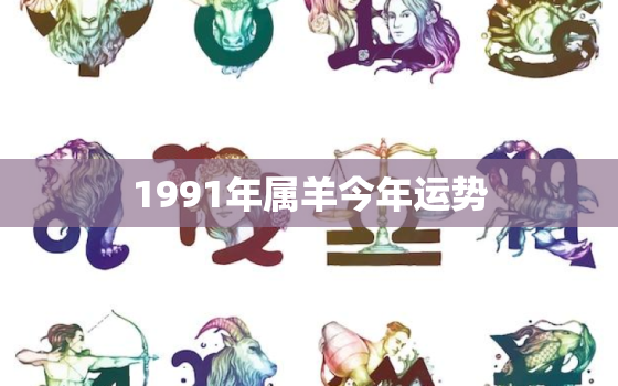 1991年属羊今年运势，2023年属羊人的全年运势1979年出生