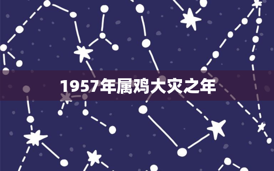 1957年属鸡大灾之年，57年属鸡2023年必有一难