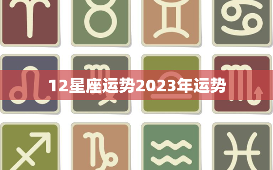 12星座运势2023年运势，运势查询2023