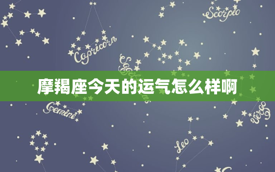 摩羯座今天的运气怎么样啊，摩羯座今天的运气如何