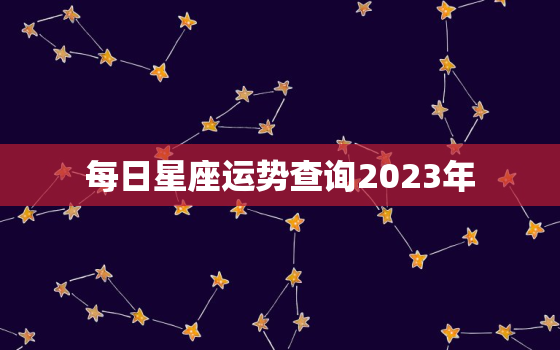 每日星座运势查询2023年
，每日星座运势查询2023年
8月