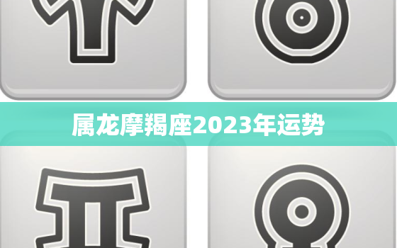 属龙摩羯座2023年运势，2023年属龙要出大事