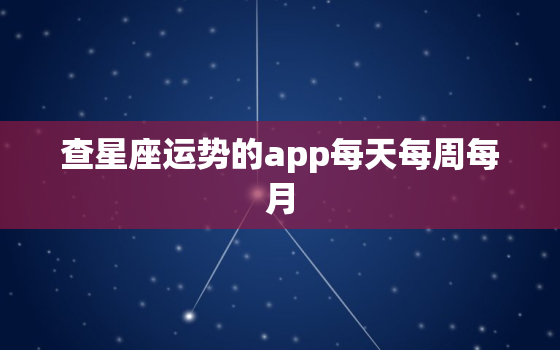 查星座运势的app每天每周每月，星座查运势怎么查准确