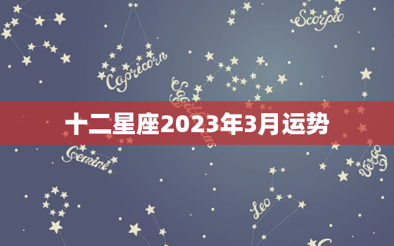 十二星座2023年3月运势，21年3月星座运势