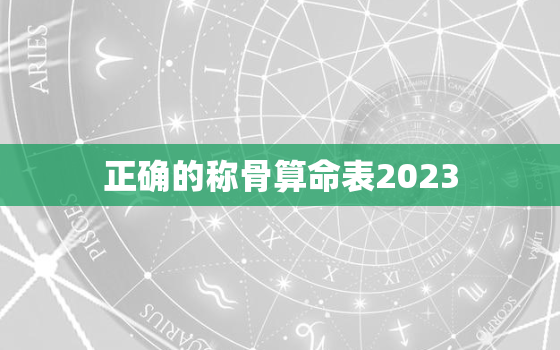 正确的称骨算命表2023，2023称骨算命表 
 男女