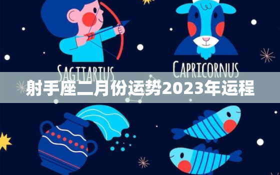 射手座二月份运势2023年运程，射手座2月运势202'