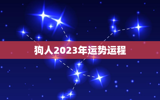 狗人2023年运势运程，狗人2023年运势运程每月运程