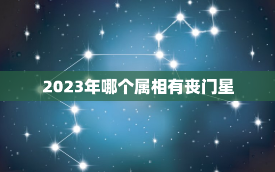 2023年哪个属相有丧门星，女命有丧门会克谁