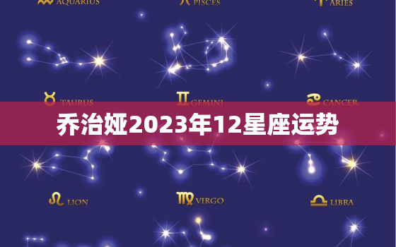 乔治娅2023年12星座运势，乔治娅2021巨蟹座