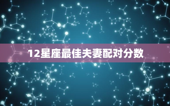 12星座最佳夫妻配对分数，12星座最佳夫妻配对查询