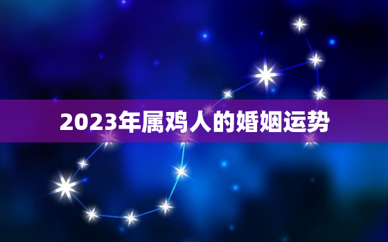 2023年属鸡人的婚姻运势，81年属鸡人42岁过七劫