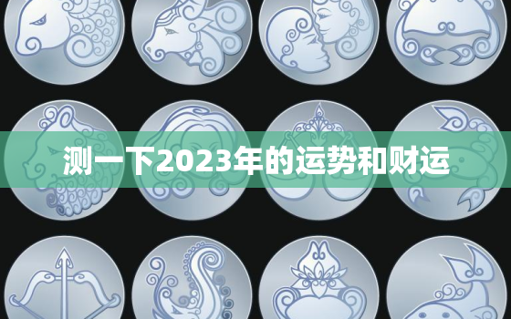 测一下2023年的运势和财运，2023年运势测算