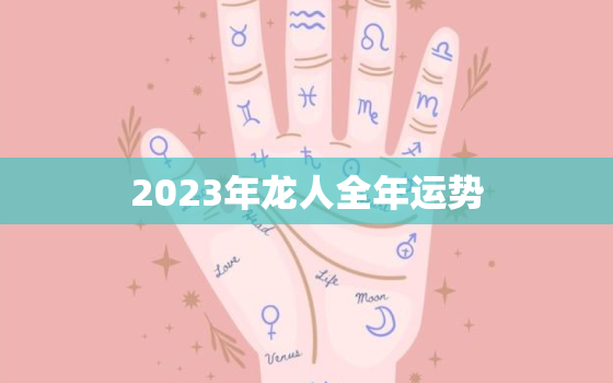 2023年龙人全年运势，2023年龙人全年运势如何