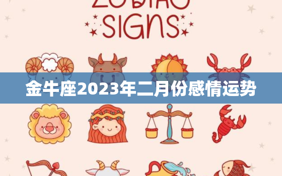 金牛座2023年二月份感情运势，金牛座爱情运势2023年