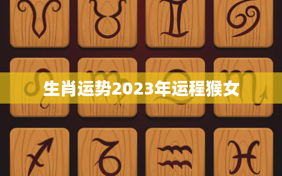 生肖运势2023年运程猴女，2023年属猴女人运势