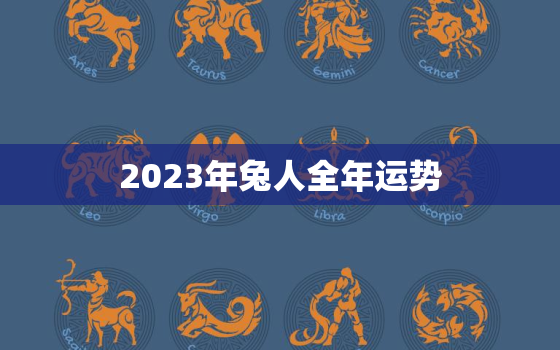 2023年兔人全年运势，2023年兔的运势和财运，2023年生肖兔的全年运势