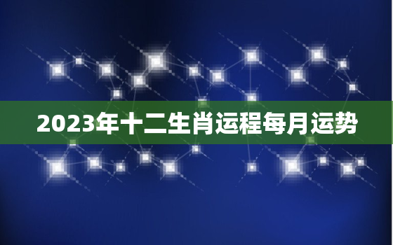 2023年十二生肖运程每月运势，2023年麦玲玲十二生肖详解