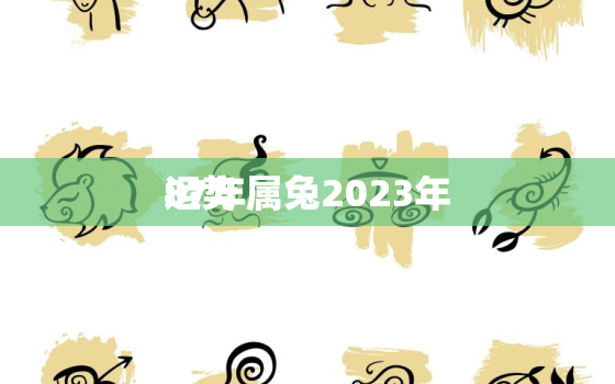 87年属兔2023年
运势，87年属兔2023年
的运气