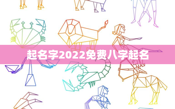 起名字2022免费八字起名，起名字2022免费八字起名改名