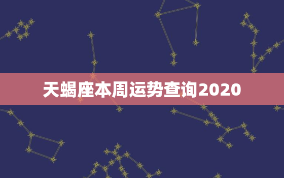 天蝎座本周运势查询2020，天蝎座本周运势查询 天蝎座周运