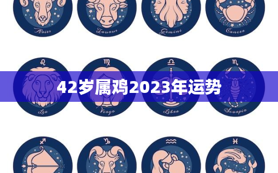 42岁属鸡2023年运势，1981属鸡人40岁到49岁运程