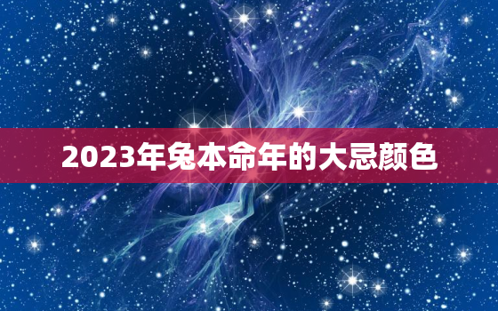 2023年兔本命年的大忌颜色，2023年属兔女本命年运势