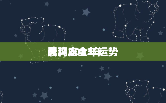 属鸡2023年
天秤座全年运势，属鸡2023年
天秤座全年运势如何