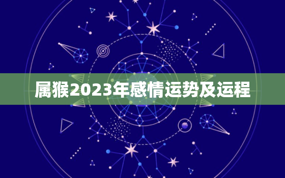 属猴2023年感情运势及运程，属猴2023年感情运势及运程如何