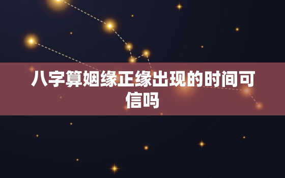 八字算姻缘正缘出现的时间可信吗，免费八字算姻缘正缘出现的时间