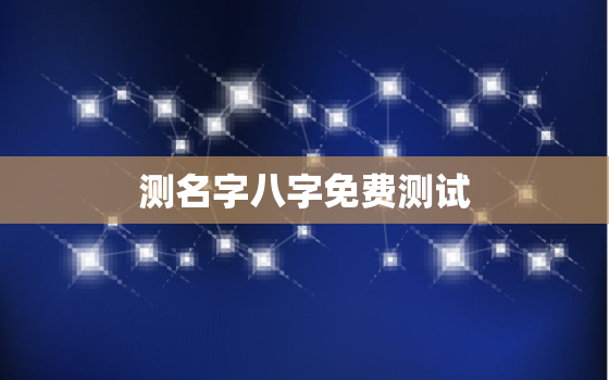 测名字八字免费测试，测名字2021免费八字测名