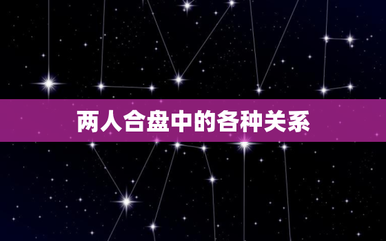 两人合盘中的各种关系，两个人的合盘能看到什么