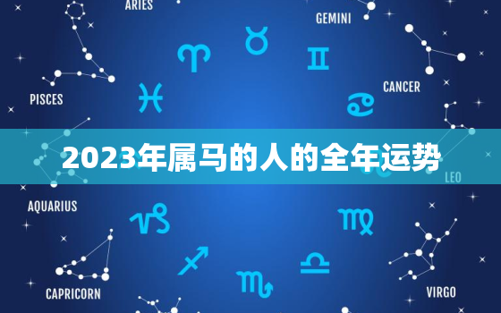 2023年属马的人的全年运势，2023年属马的人的全年运势宋绍光