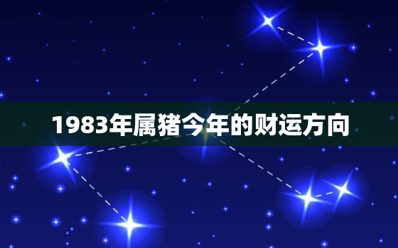 1983年属猪今年的财运方向，83属猪2023年有三喜