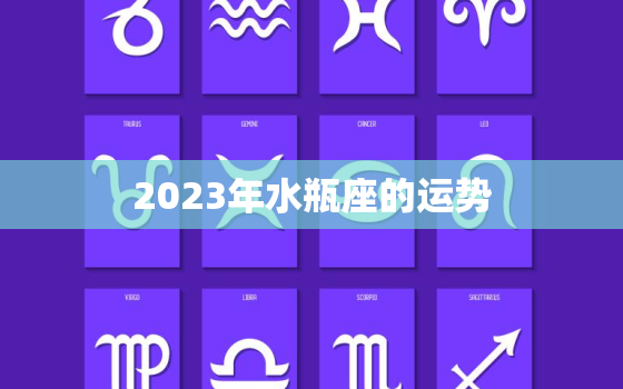 2023年水瓶座的运势，2023年水瓶座的运势怎么样