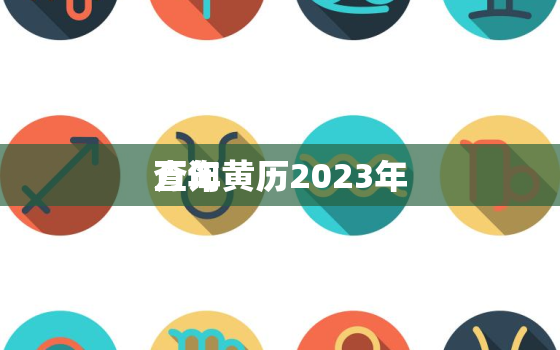 万年黄历2023年
查询，万年黄历日历