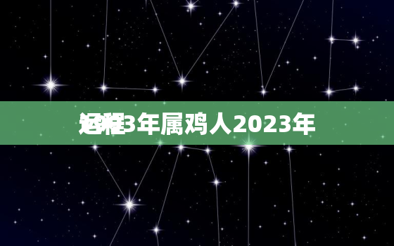 1993年属鸡人2023年
运程，1993年属鸡人2023年
全年运势