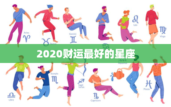 2020财运最好的星座，2020财运最好的星座是什么