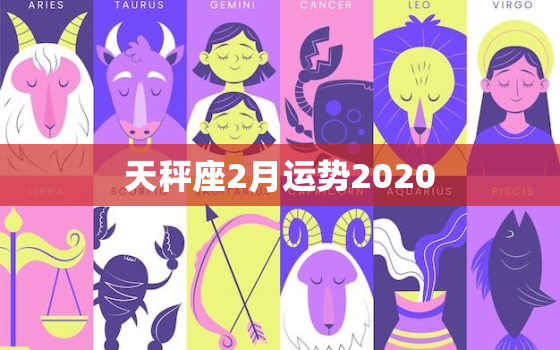 天秤座2月运势2020，天秤座2月运势2023年
