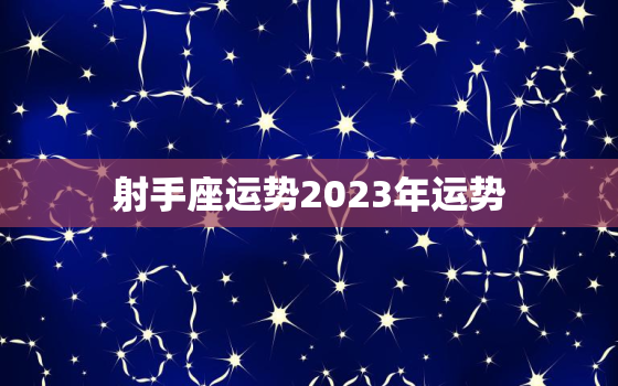 射手座运势2023年运势，射手座运势2023年运势详解3月运势