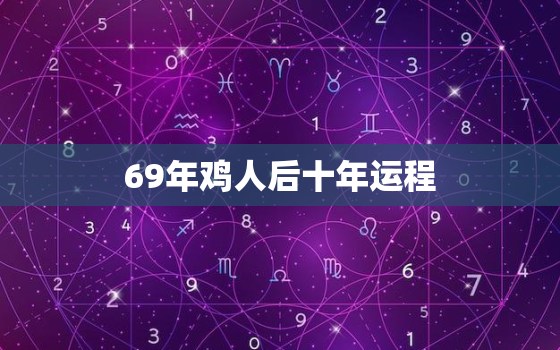 69年鸡人后十年运程，69年属鸡男54岁命中注定2023