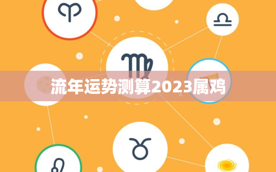 流年运势测算2023属鸡，2023年属鸡的运势如何