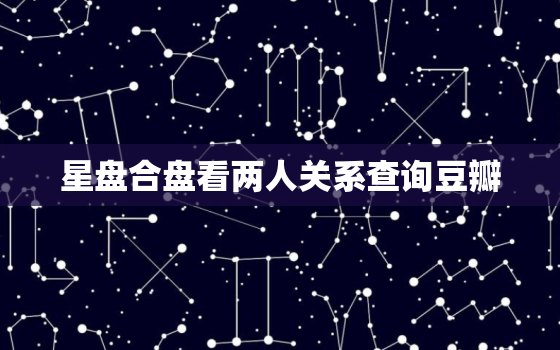 星盘合盘看两人关系查询豆瓣，星盘合盘
分多少分比较好