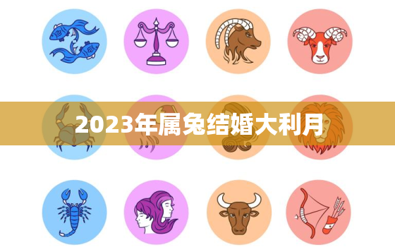 2023年属兔结婚大利月，2023年兔年宜结婚的属相