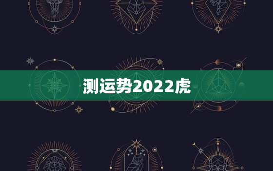 
测运势2022虎，
测算运势