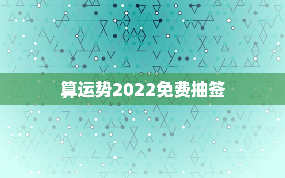 算运势2022免费抽签，抽签测运2023年
